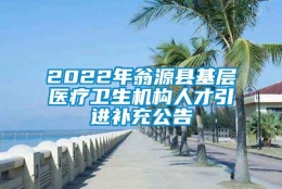 2022年翁源县基层医疗卫生机构人才引进补充公告