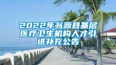 2022年翁源县基层医疗卫生机构人才引进补充公告