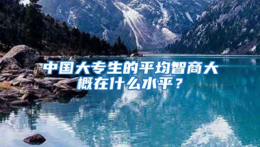 中国大专生的平均智商大概在什么水平？