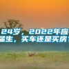 24岁，2022年应届生，买车还是买房？