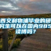 西交利物浦毕业的研究生可以在国内985读博吗？