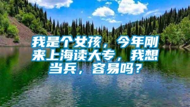 我是个女孩，今年刚来上海读大专，我想当兵，容易吗？