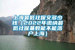 上海最低社保交多少钱（2022年缴纳最低社保基数能不能落户上海）