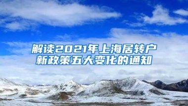 解读2021年上海居转户新政策五大变化的通知