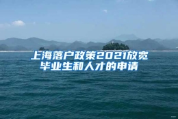 上海落户政策2021放宽毕业生和人才的申请