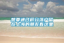 想要通过积分落户留在上海的朋友看这里