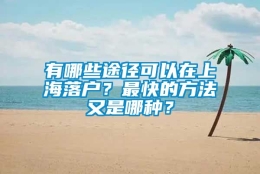 有哪些途径可以在上海落户？最快的方法又是哪种？