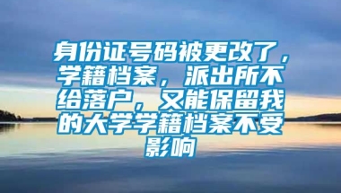 身份证号码被更改了，学籍档案，派出所不给落户，又能保留我的大学学籍档案不受影响