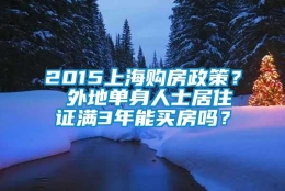 2015上海购房政策？ 外地单身人士居住证满3年能买房吗？