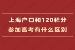 上海户口和用上海居住证积分120分参加高考会不一样？这篇详答