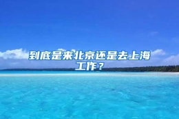 到底是来北京还是去上海工作？