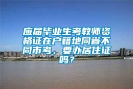 应届毕业生考教师资格证在户籍地同省不同市考，要办居住证吗？