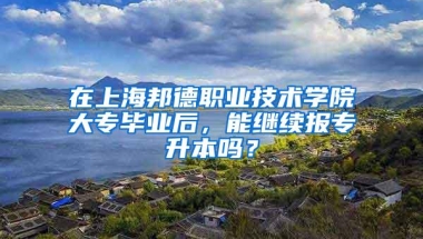 在上海邦德职业技术学院大专毕业后，能继续报专升本吗？