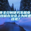 非全日制研究生就业，目前在社会上为何遭歧视？