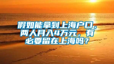 假如能拿到上海户口，两人月入4万元，有必要留在上海吗？