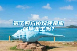 签了四方协议还是应届毕业生吗？