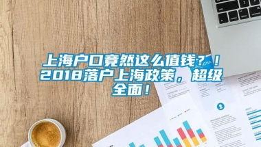 上海户口竟然这么值钱？！2018落户上海政策，超级全面！