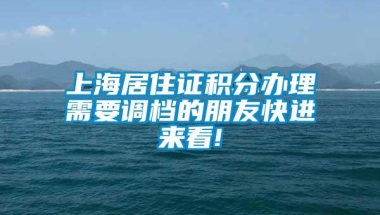 上海居住证积分办理需要调档的朋友快进来看!