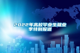 2022年高校毕业生就业季特别报道③