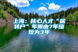 上海：核心人才“居转户”年限由7年缩短为3年