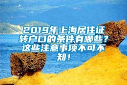 2019年上海居住证转户口的条件有哪些？这些注意事项不可不知！