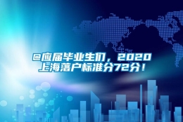 @应届毕业生们，2020上海落户标准分72分！