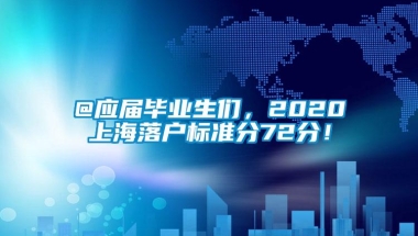 @应届毕业生们，2020上海落户标准分72分！