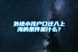 外地小孩户口迁入上海的条件是什么？