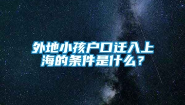 外地小孩户口迁入上海的条件是什么？