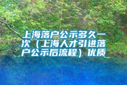 上海落户公示多久一次（上海人才引进落户公示后流程）优质