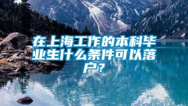 在上海工作的本科毕业生什么条件可以落户？