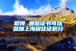 取得 哪些证书可以参加上海居住证积分