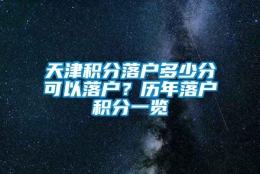 天津积分落户多少分可以落户？历年落户积分一览