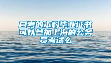 自考的本科毕业证书可以参加上海的公务员考试么