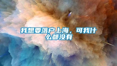 我想要落户上海，可我什么都没有