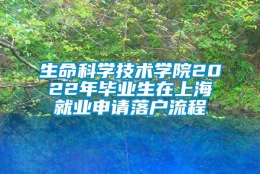 生命科学技术学院2022年毕业生在上海就业申请落户流程