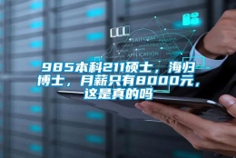 985本科211硕士，海归博士，月薪只有8000元，这是真的吗