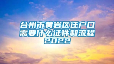 台州市黄岩区迁户口需要什么证件和流程2022