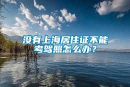 没有上海居住证不能考驾照怎么办？