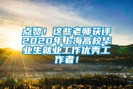 点赞！这些老师获评2020年上海高校毕业生就业工作优秀工作者！