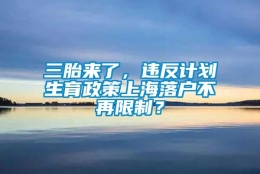 三胎来了，违反计划生育政策上海落户不再限制？