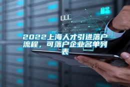 2022上海人才引进落户流程，可落户企业名单列表