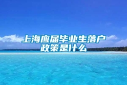 上海应届毕业生落户政策是什么