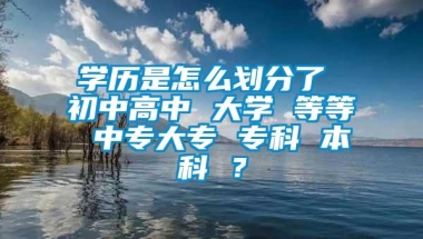 学历是怎么划分了 初中高中 大学 等等 中专大专 专科 本科 ？