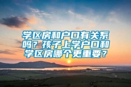 学区房和户口有关系吗？孩子上学户口和学区房哪个更重要？