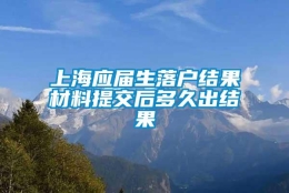 上海应届生落户结果材料提交后多久出结果