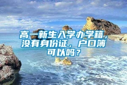 高一新生入学办学籍，没有身份证，户口簿可以吗？