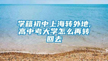 学籍初中上海转外地,高中考大学怎么再转回去