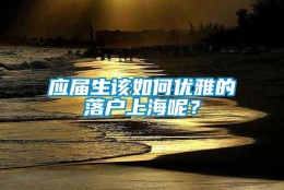 应届生该如何优雅的落户上海呢？