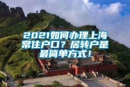 2021如何办理上海常住户口？居转户是最简单方式！